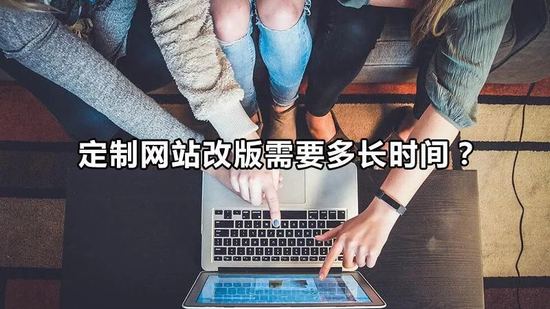 定制网站改版需要多长时间？